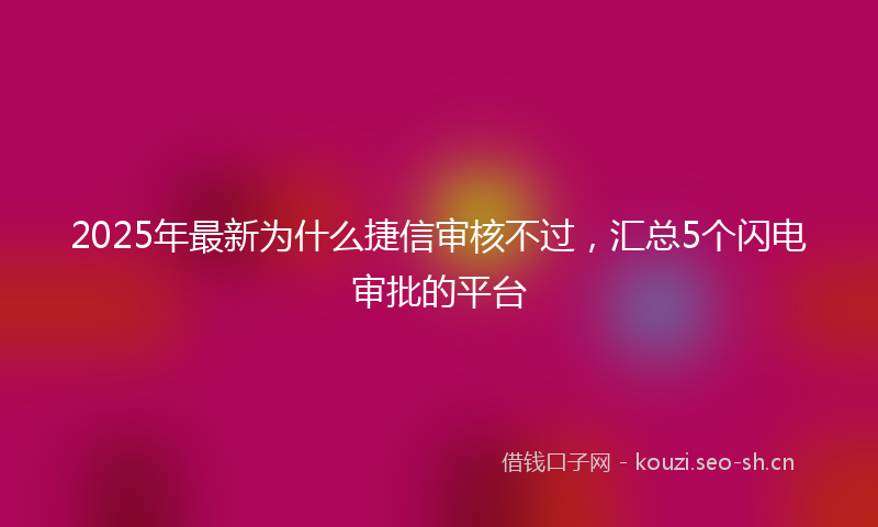 2025年最新为什么捷信审核不过，汇总5个闪电审批的平台