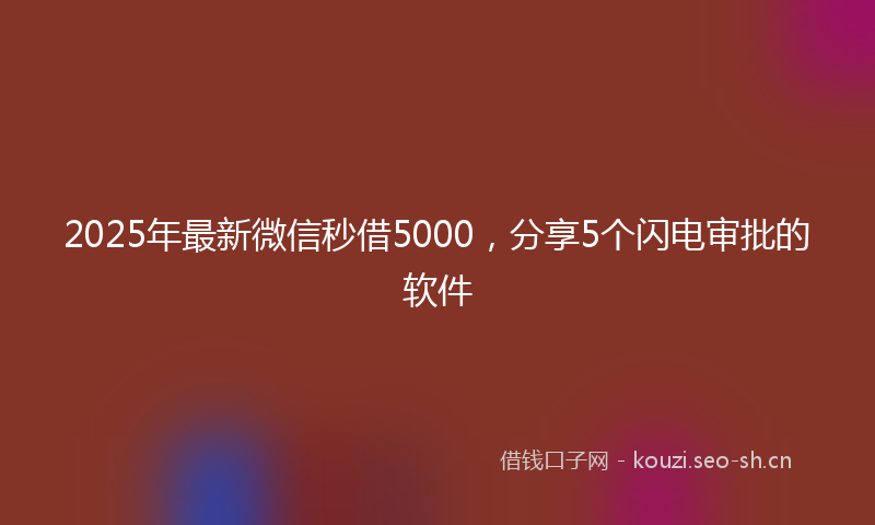 2025年最新微信秒借5000，分享5个闪电审批的软件
