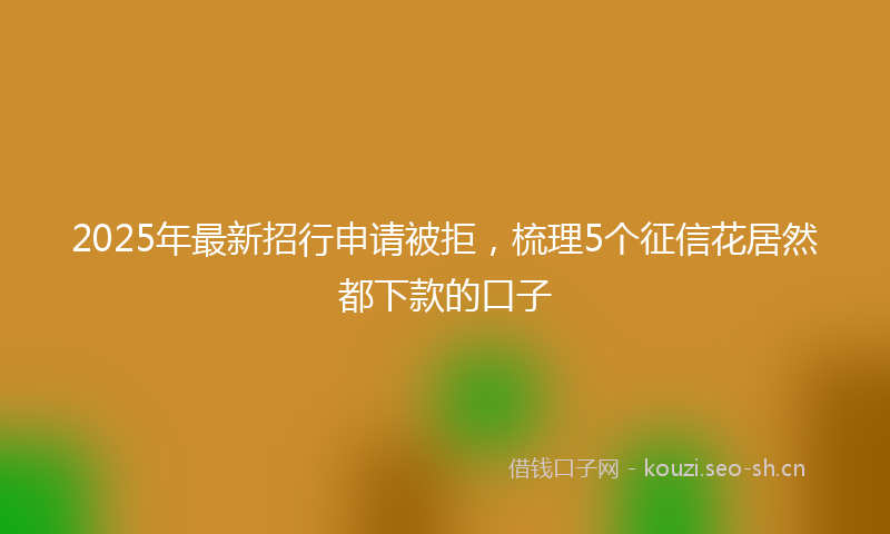 2025年最新招行申请被拒，梳理5个征信花居然都下款的口子