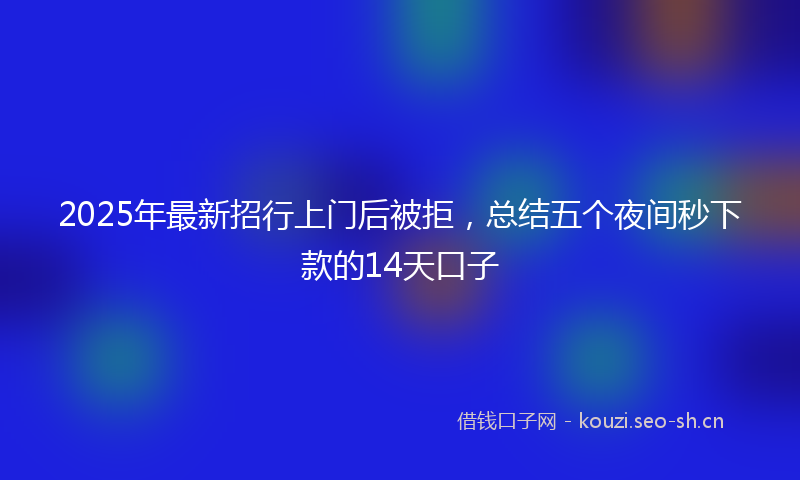 2025年最新招行上门后被拒，总结五个夜间秒下款的14天口子