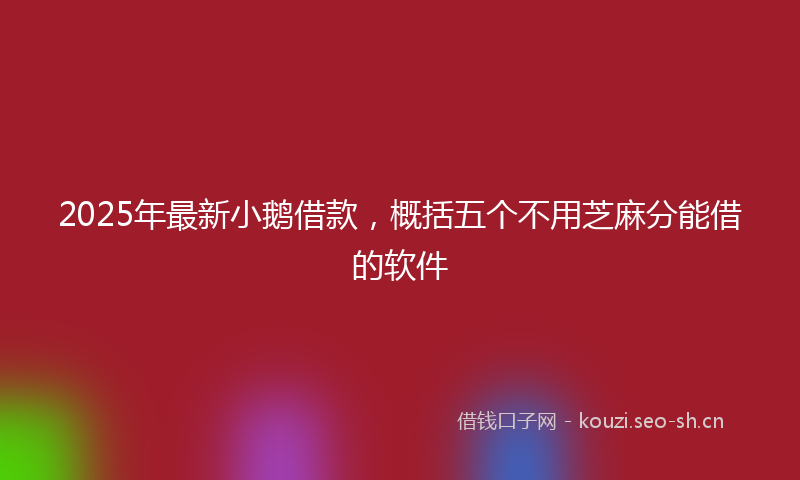 2025年最新小鹅借款，概括五个不用芝麻分能借的软件