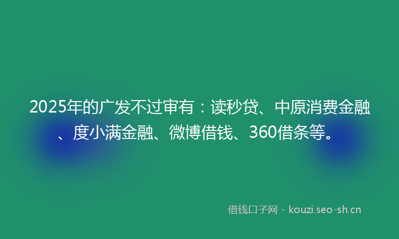 2025年的广发不过审有：读秒贷、中原消费金融、度小满金融、微博借钱、360借条等。