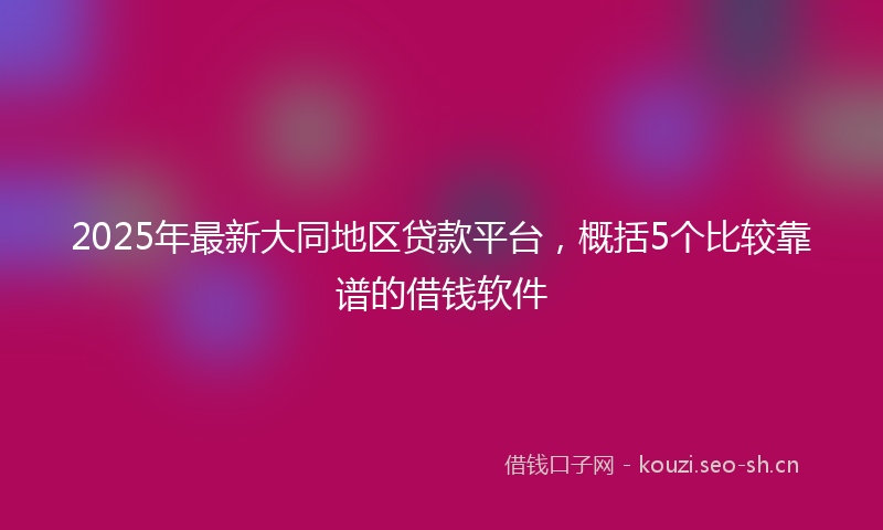 2025年最新大同地区贷款平台,概括5个比较靠谱的借钱软件