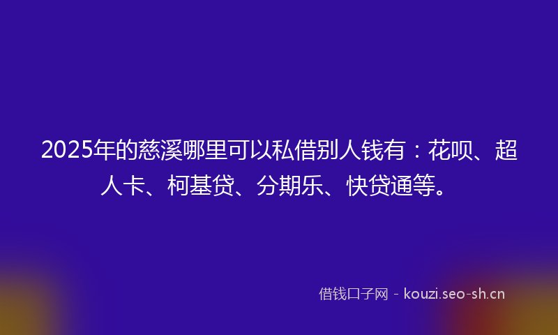 2025年的慈溪哪里可以私借别人钱有：花呗、超人卡、柯基贷、分期乐、快贷通等。