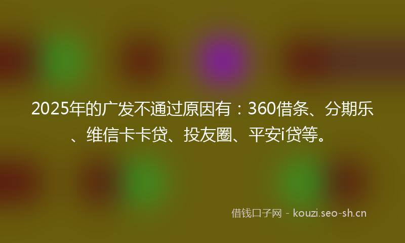 2025年的广发不通过原因有：360借条、分期乐、维信卡卡贷、投友圈、平安i贷等。