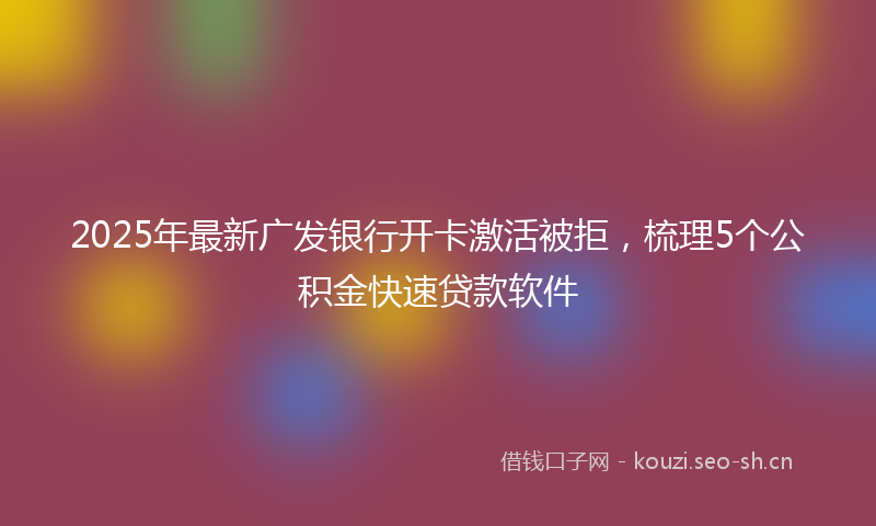 2025年最新广发银行开卡激活被拒，梳理5个公积金快速贷款软件