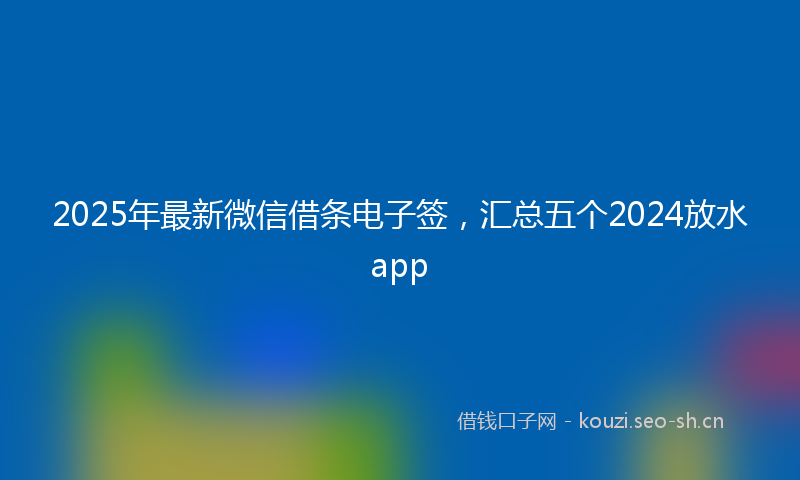 2025年最新微信借条电子签，汇总五个2024放水app