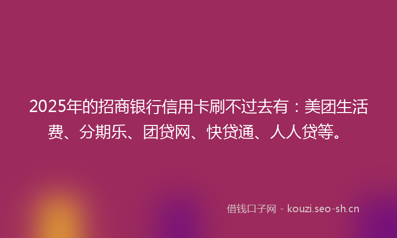 2025年的招商银行信用卡刷不过去有：美团生活费、分期乐、团贷网、快贷通、人人贷等。