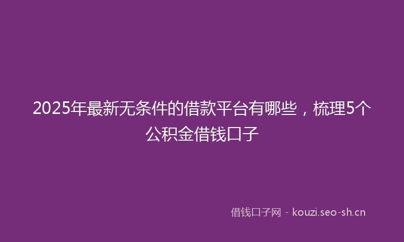 2025年最新无条件的借款平台有哪些，梳理5个公积金借钱口子