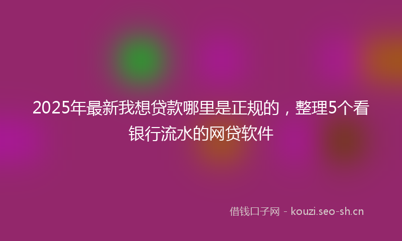 2025年最新我想贷款哪里是正规的，整理5个看银行流水的网贷软件