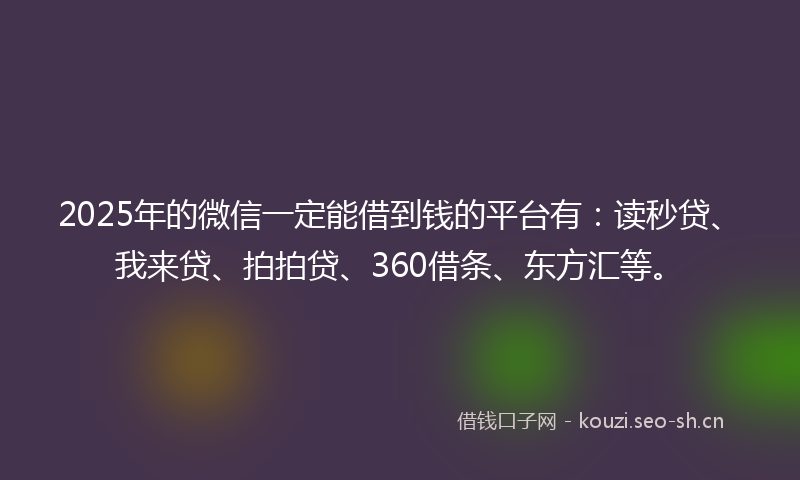 2025年的微信一定能借到钱的平台有：读秒贷、我来贷、拍拍贷、360借条、东方汇等。