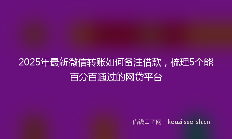 2025年最新微信转账如何备注借款，梳理5个能百分百通过的网贷平台
