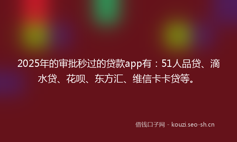 2025年的审批秒过的贷款app有:51人品贷、滴水贷、花呗、东方汇、维信卡卡贷等。