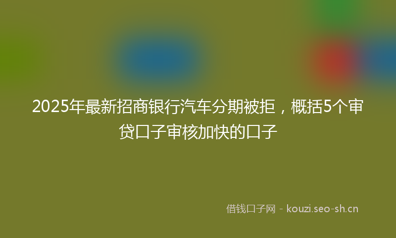 2025年最新招商银行汽车分期被拒，概括5个审贷口子审核加快的口子