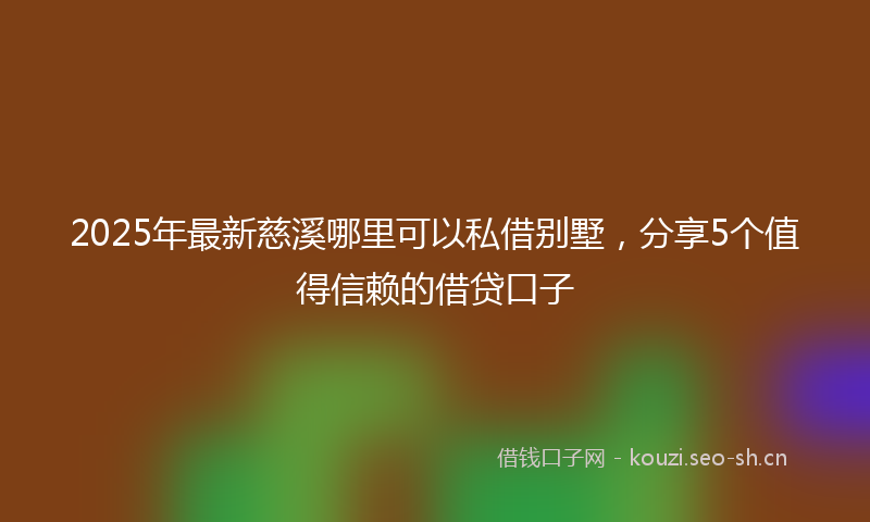 2025年最新慈溪哪里可以私借别墅，分享5个值得信赖的借贷口子