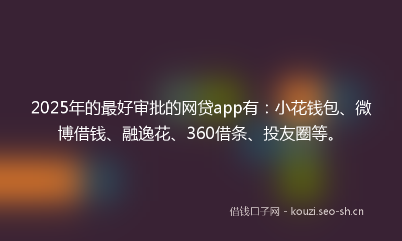 2025年的最好审批的网贷app有：小花钱包、微博借钱、融逸花、360借条、投友圈等。