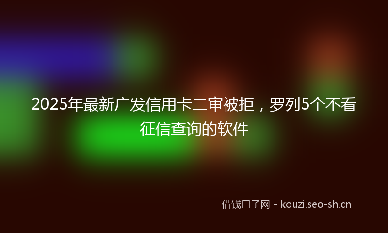 2025年最新广发信用卡二审被拒，罗列5个不看征信查询的软件