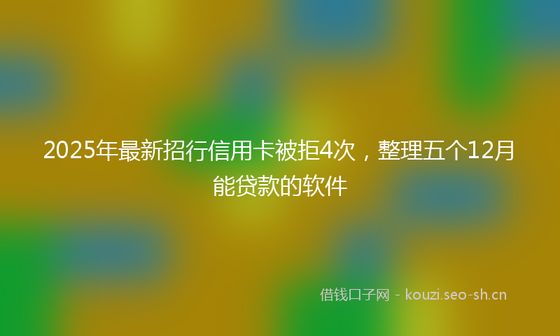 2025年最新招行信用卡被拒4次，整理五个12月能贷款的软件