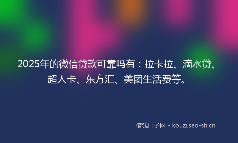 2025年的微信贷款可靠吗有：拉卡拉、滴水贷、超人卡、东方汇、美团生活费等。