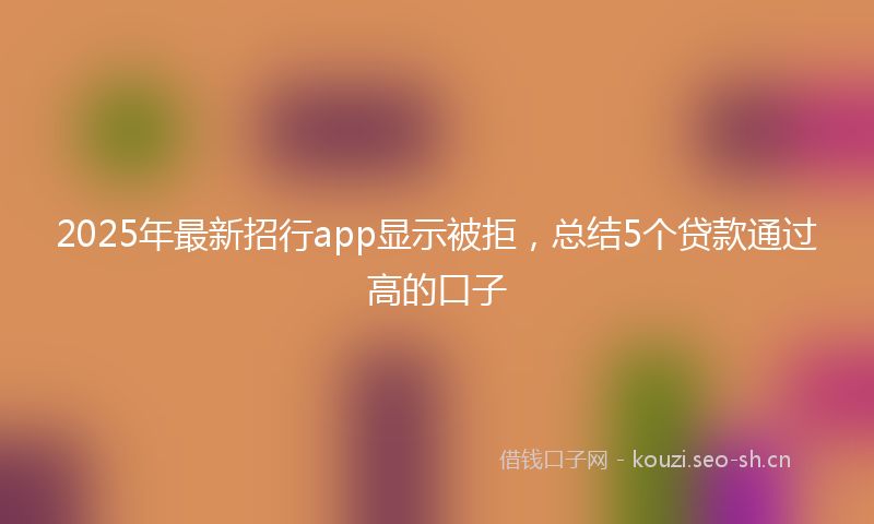 2025年最新招行app显示被拒，总结5个贷款通过高的口子