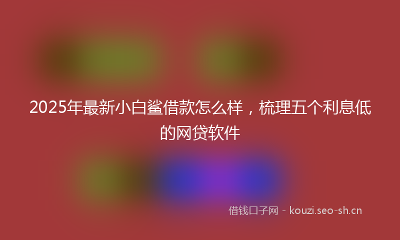 2025年最新小白鲨借款怎么样，梳理五个利息低的网贷软件