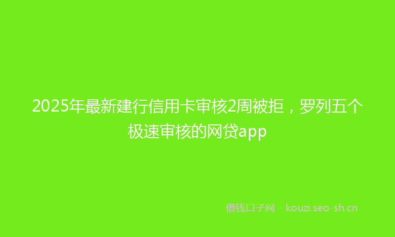 2025年最新建行信用卡审核2周被拒，罗列五个极速审核的网贷app