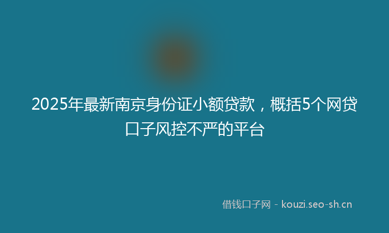 2025年最新南京身份证小额贷款，概括5个网贷口子风控不严的平台