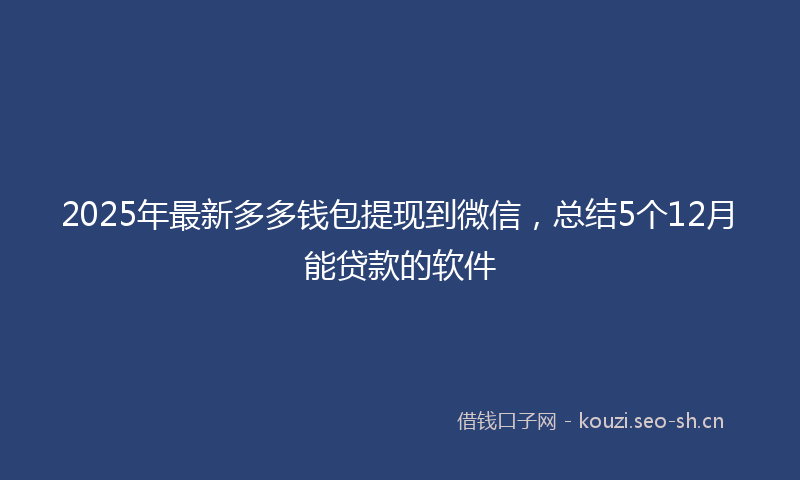 2025年最新多多钱包提现到微信，总结5个12月能贷款的软件