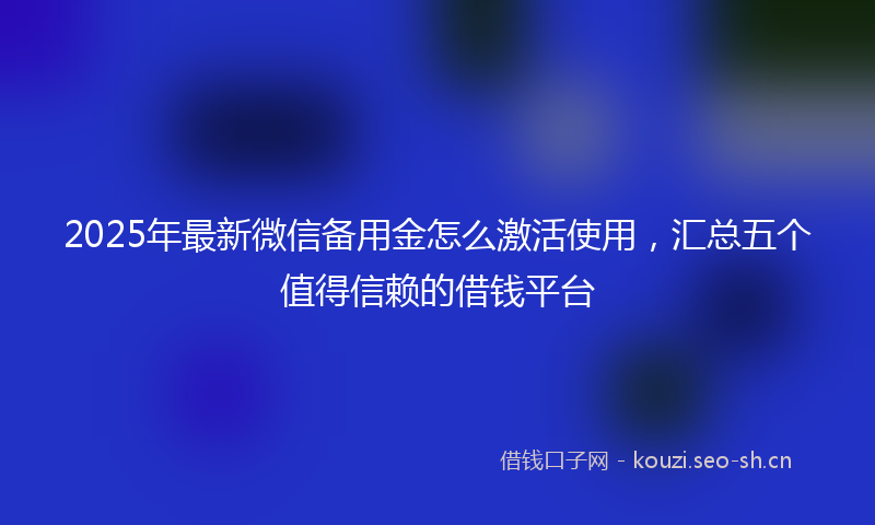 2025年最新微信备用金怎么激活使用，汇总五个值得信赖的借钱平台