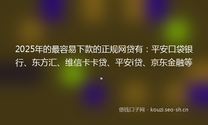 2025年的最容易下款的正规网贷有：平安口袋银行、东方汇、维信卡卡贷、平安i贷、京东金融等。