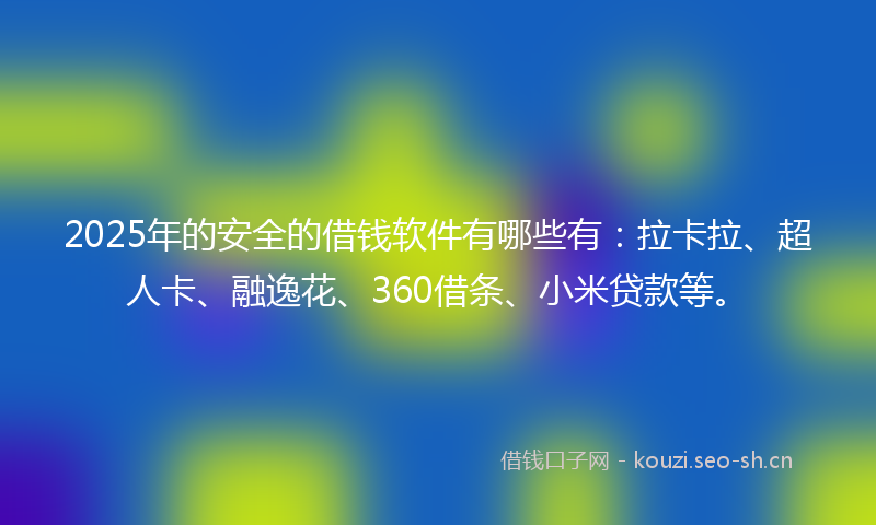 2025年的安全的借钱软件有哪些有：拉卡拉、超人卡、融逸花、360借条、小米贷款等。