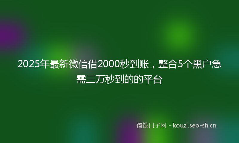 2025年最新微信借2000秒到账，整合5个黑户急需三万秒到的的平台