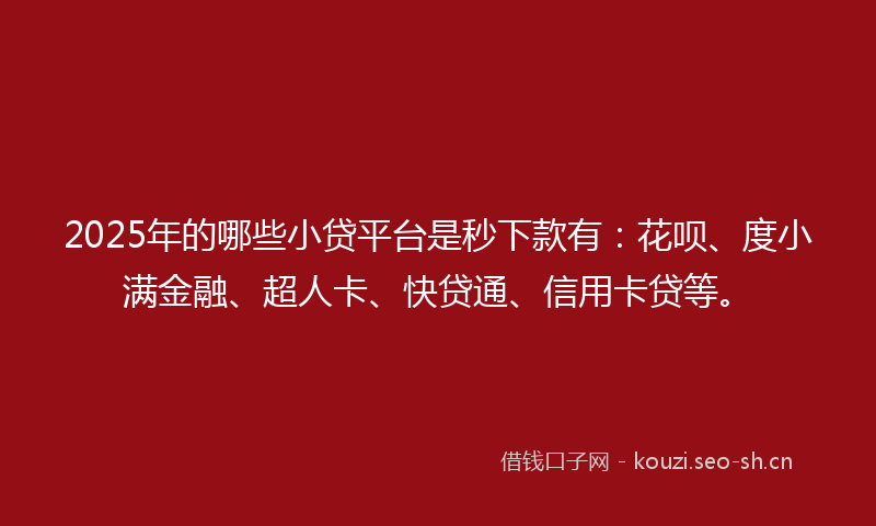 2025年的哪些小贷平台是秒下款有：花呗、度小满金融、超人卡、快贷通、信用卡贷等。
