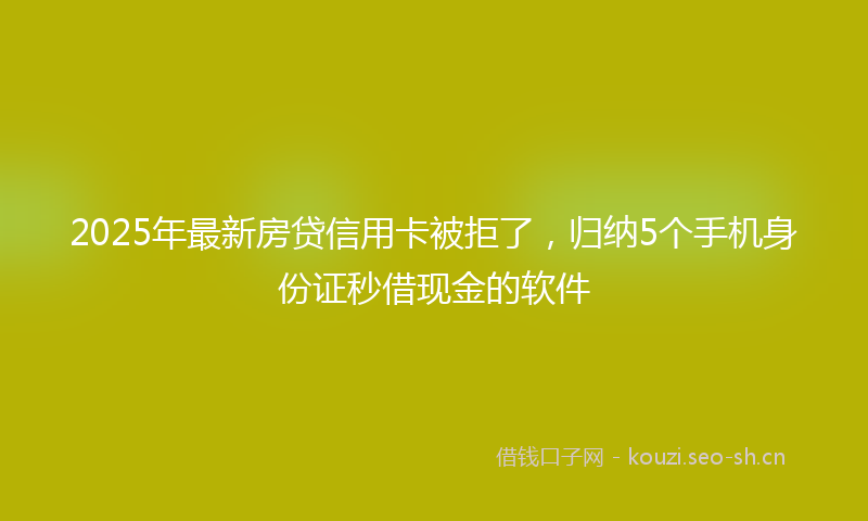 2025年最新房贷信用卡被拒了，归纳5个手机身份证秒借现金的软件
