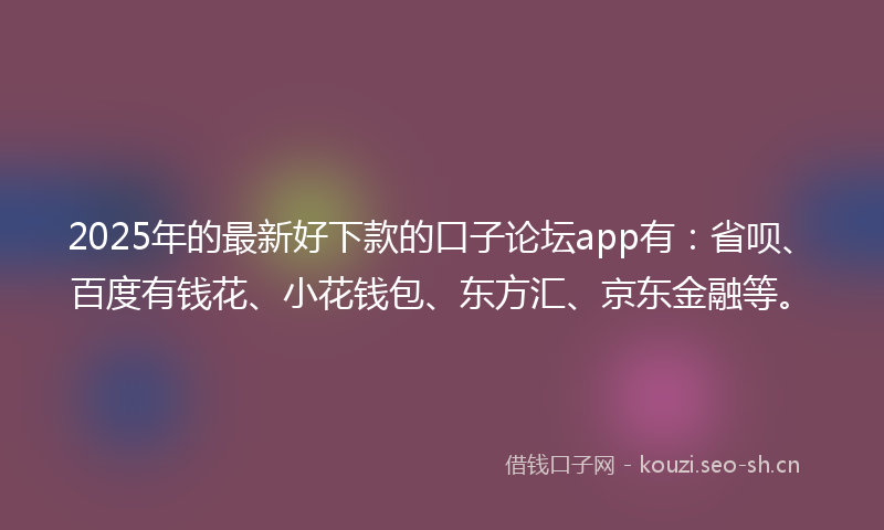2025年的最新好下款的口子论坛app有:省呗、百度有钱花、小花钱包、东方汇、京东金融等。