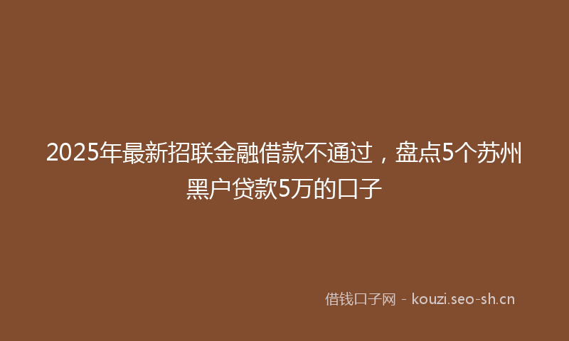 2025年最新招联金融借款不通过，盘点5个苏州黑户贷款5万的口子