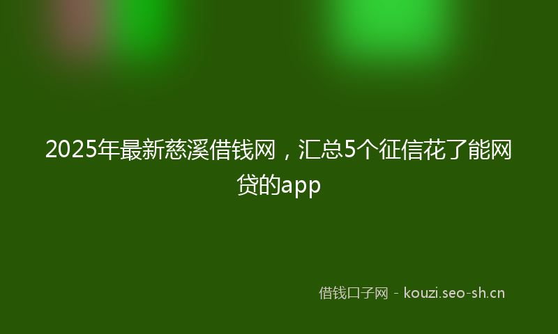 2025年最新慈溪借钱网，汇总5个征信花了能网贷的app
