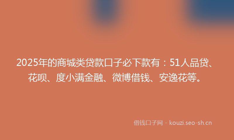 2025年的商城类贷款口子必下款有:51人品贷、花呗、度小满金融、微博借钱、安逸花等。