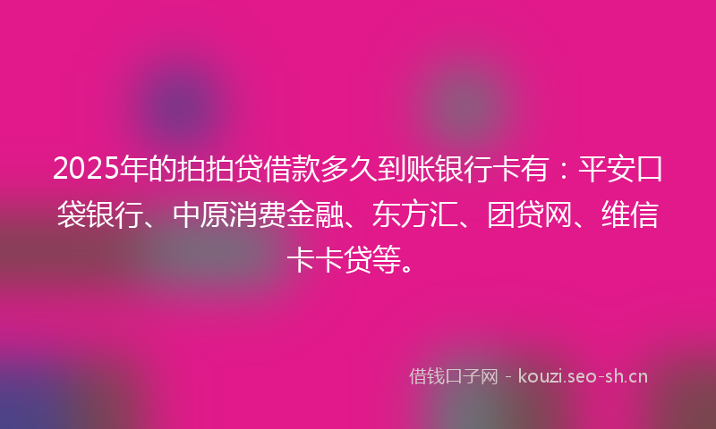 2025年的拍拍贷借款多久到账银行卡有:平安口袋银行、中原消费金融、东方汇、团贷网、维信卡卡贷等。