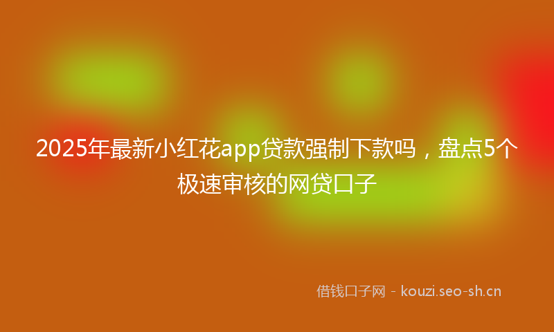 2025年最新小红花app贷款强制下款吗，盘点5个极速审核的网贷口子
