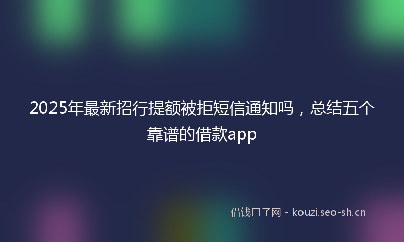 2025年最新招行提额被拒短信通知吗，总结五个靠谱的借款app