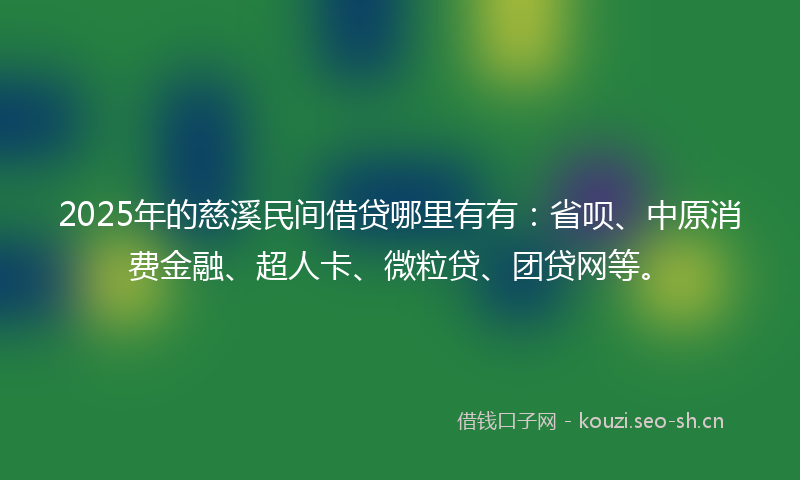 2025年的慈溪民间借贷哪里有有：省呗、中原消费金融、超人卡、微粒贷、团贷网等。