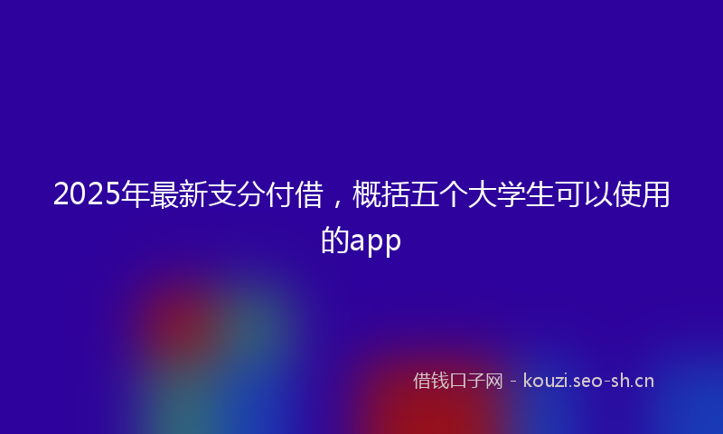 2025年最新支分付借，概括五个大学生可以使用的app