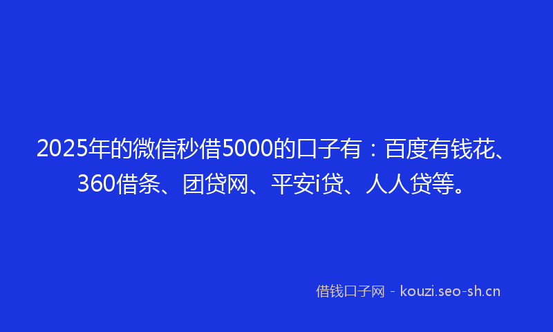 2025年的微信秒借5000的口子有：百度有钱花、360借条、团贷网、平安i贷、人人贷等。