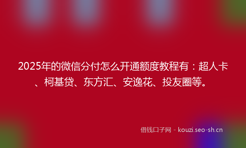 2025年的微信分付怎么开通额度教程有：超人卡、柯基贷、东方汇、安逸花、投友圈等。