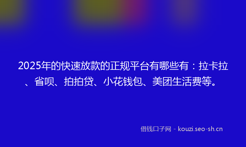 2025年的快速放款的正规平台有哪些有：拉卡拉、省呗、拍拍贷、小花钱包、美团生活费等。