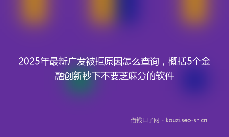 2025年最新广发被拒原因怎么查询，概括5个金融创新秒下不要芝麻分的软件