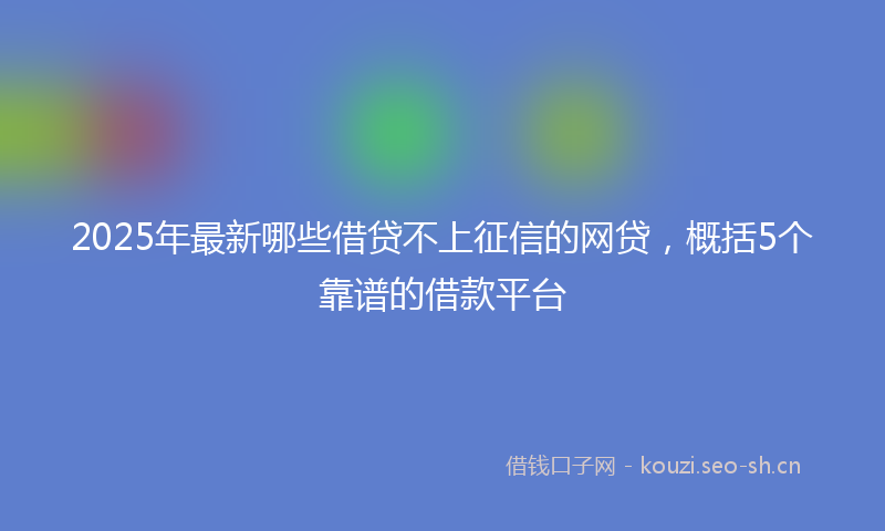 2025年最新哪些借贷不上征信的网贷，概括5个靠谱的借款平台
