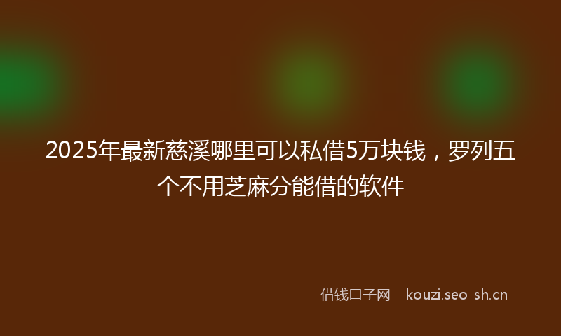 2025年最新慈溪哪里可以私借5万块钱，罗列五个不用芝麻分能借的软件