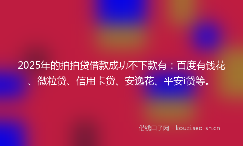 2025年的拍拍贷借款成功不下款有：百度有钱花、微粒贷、信用卡贷、安逸花、平安i贷等。